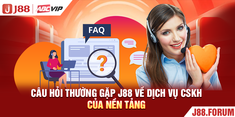Câu hỏi thường gặp J88 về dịch vụ CSKH của nền tảng
